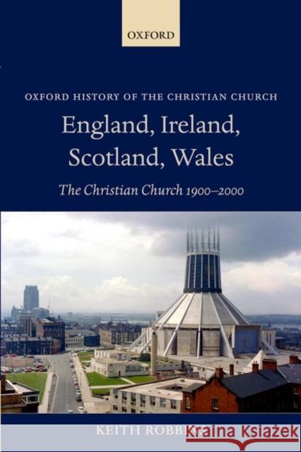 England, Ireland, Scotland, Wales: The Christian Church 1900-2000 Robbins, Keith 9780199570317
