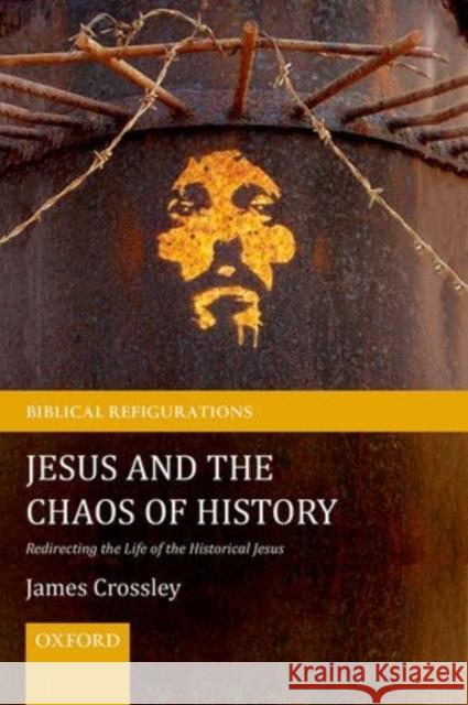 Jesus and the Chaos of History: Redirecting the Life of the Historical Jesus Crossley, James 9780199570577