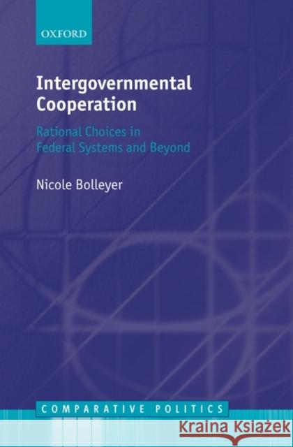 Intergovernmental Cooperation: Rational Choices in Federal Systems and Beyond Bolleyer, Nicole 9780199570607 Oxford University Press, USA