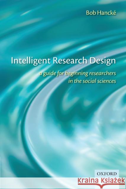 Intelligent Research Design: A Guide for Beginning Researchers in the Social Sciences Hancké, Bob 9780199570799 Oxford University Press, USA