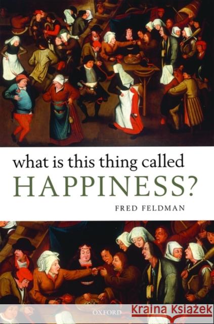 What Is This Thing Called Happiness? Fred Feldman 9780199571178 Oxford University Press, USA