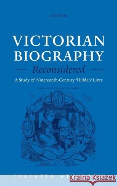 Victorian Biography Reconsidered: A Study of Nineteenth-Century 'Hidden' Lives Atkinson, Juliette 9780199572137