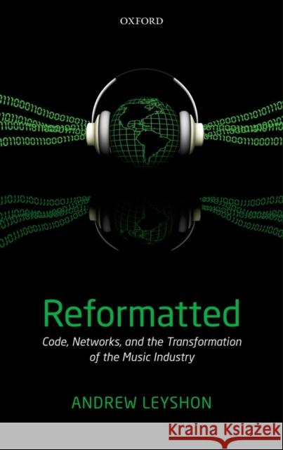 Reformatted: Code, Networks, and the Transformation of the Music Industry Leyshon, Andrew 9780199572410