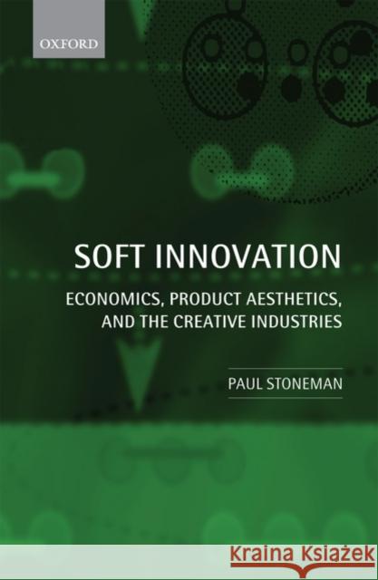 Soft Innovation: Economics, Product Aesthetics, and the Creative Industries Stoneman, Paul 9780199572489