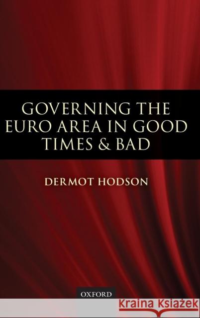 Governing the Euro Area in Good Times and Bad Dermot Hodson 9780199572502