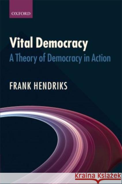 Vital Democracy: A Theory of Democracy in Action Hendriks, Frank 9780199572786 Oxford University Press, USA