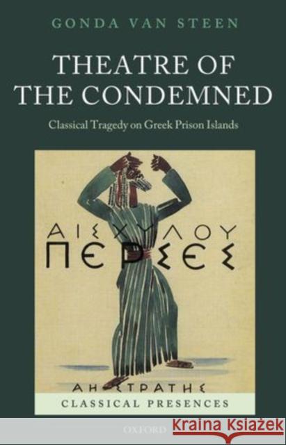 Theatre of the Condemned: Classical Tragedy on Greek Prison Islands Van Steen, Gonda 9780199572885