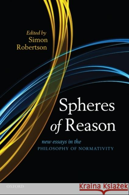 Spheres of Reason: New Essays in the Philosophy of Normativity Robertson, Simon 9780199572939 Oxford University Press