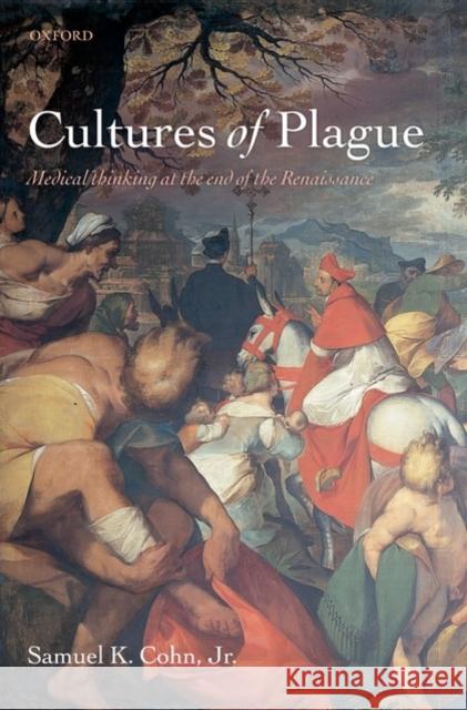 Cultures of Plague: Medical Thinking at the End of the Renaissance Cohn Jr, Samuel K. 9780199574025 0