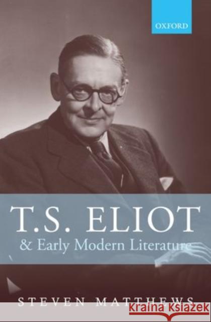 T.S. Eliot and Early Modern Literature Steven Matthews 9780199574773 Oxford University Press, USA