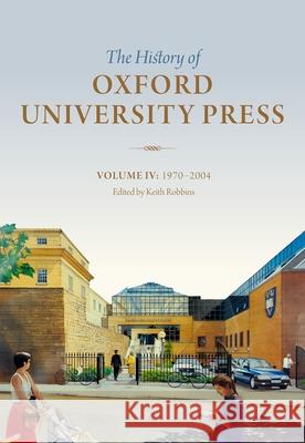 History of Oxford University Press: Volume IV: 1970 to 2004 Robbins, Keith 9780199574797