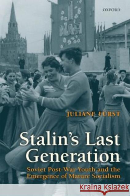 Stalin's Last Generation: Soviet Post-War Youth and the Emergence of Mature Socialism Furst, Juliane 9780199575060