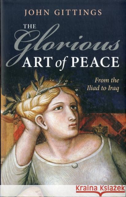 The Glorious Art of Peace: From the Iliad to Iraq John Gittings 9780199575763