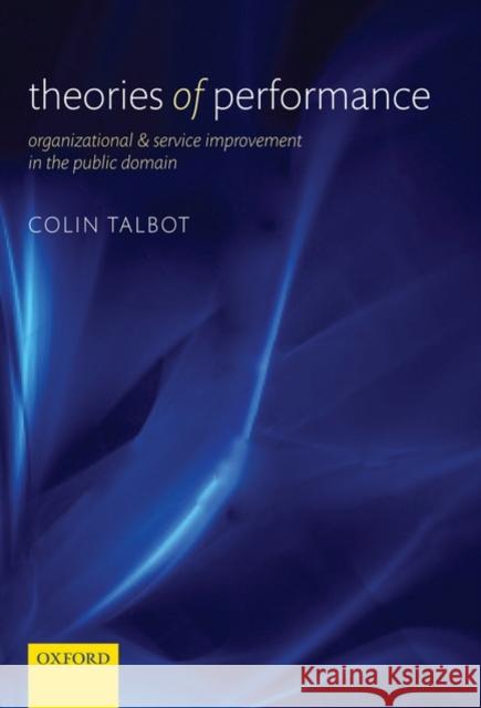 Theories of Performance: Organizational and Service Improvement in the Public Domain Talbot, Colin 9780199575954 0