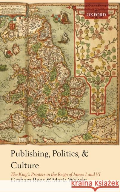 Publishing, Politics, and Culture: The King's Printers in the Reign of James I and VI Rees, Graham 9780199576319 Oxford University Press, USA