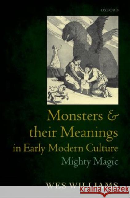Monsters and Their Meanings in Early Modern Culture: Mighty Magic Williams, Wes 9780199577026 Oxford University Press, USA