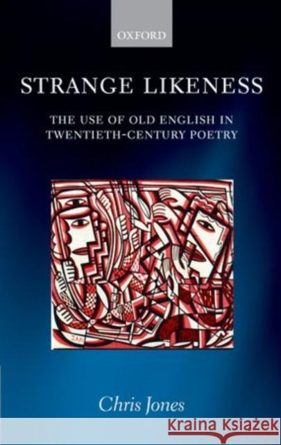 Strange Likeness: The Use of Old English in Twentieth-Century Poetry Jones, Chris 9780199577422