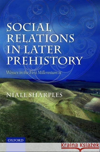 Social Relations in Later Prehistory: Wessex in the First Millennium BC Sharples, Niall 9780199577712