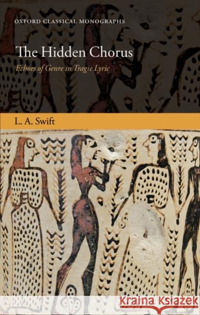 The Hidden Chorus: Echoes of Genre in Tragic Lyric Swift, L. A. 9780199577842 Oxford University Press, USA