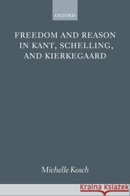 Freedom and Reason in Kant, Schelling, and Kierkegaard Michelle Kosch 9780199577941