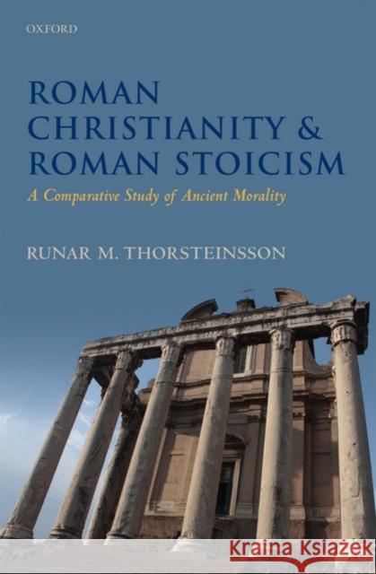 Roman Christianity & Roman Stoicism: A Comparative Study of Ancient Morality Thorsteinsson, Runar 9780199578641