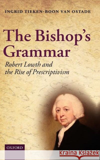 The Bishop's Grammar: Robert Lowth and the Rise of Prescriptivism Tieken-Boon Van Ostade, Ingrid 9780199579273 Oxford University Press, USA