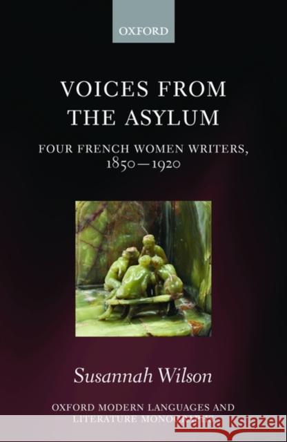 Voices from the Asylum: Four French Women Writers, 1850-1920 Wilson, Susannah 9780199579358 0