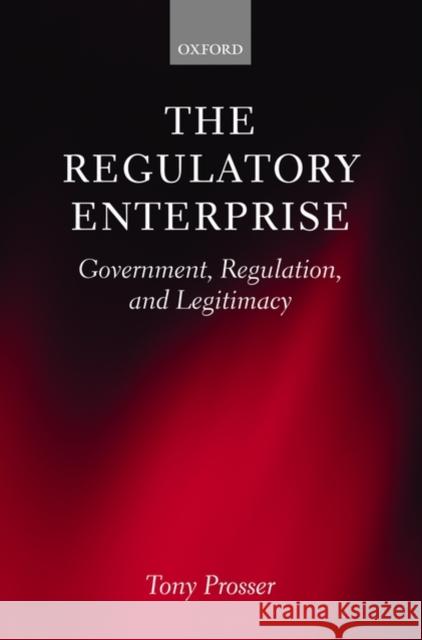 The Regulatory Enterprise: Government, Regulation, and Legitimacy Prosser, Tony 9780199579839