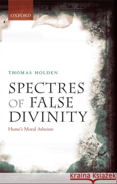 Spectres of False Divinity: Hume's Moral Atheism Holden, Thomas 9780199579945