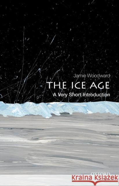 The Ice Age: A Very Short Introduction Jamie Woodward 9780199580699