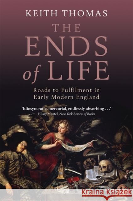 The Ends of Life: Roads to Fulfillment in Early Modern England Thomas, Keith 9780199580835