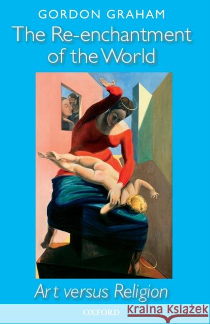Re-Enchantment of the World: Art Versus Religion Graham, Gordon 9780199581375