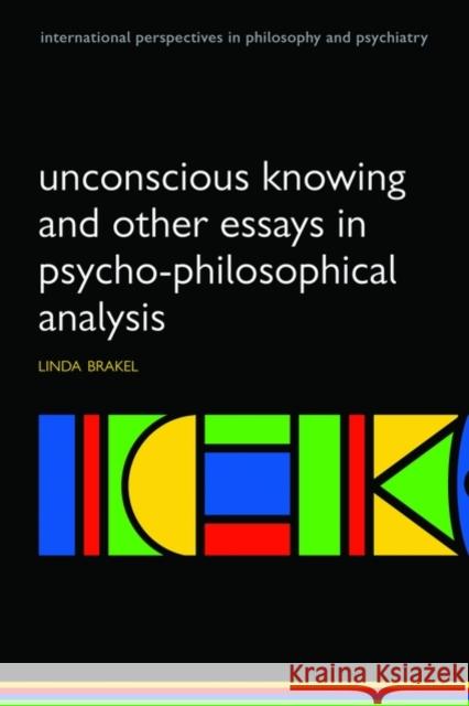 Unconscious Knowing and Other Essays in Psycho-Philosophical Analysis Linda A. W. Brakel 9780199581474 Oxford University Press, USA