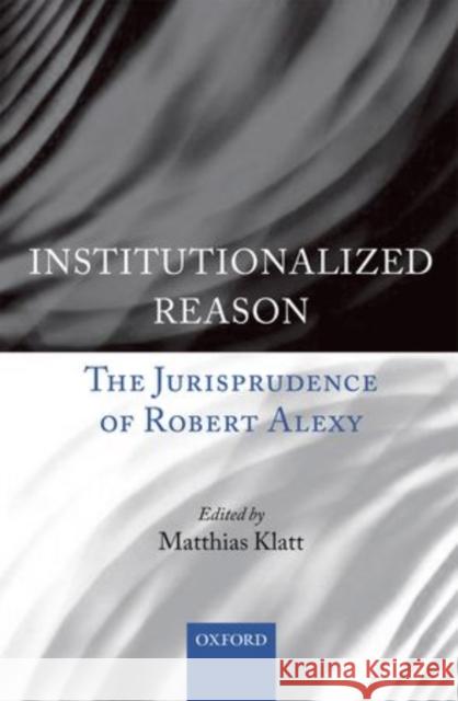 Institutionalized Reason: The Jurisprudence of Robert Alexy Klatt, Matthias 9780199582068