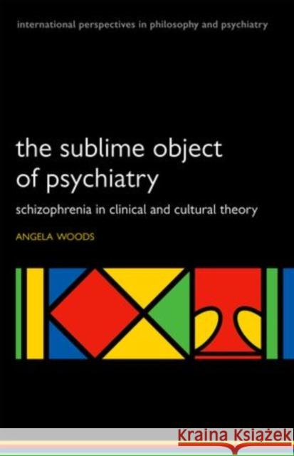 The Sublime Object of Psychiatry: Schizophrenia in Clinical and Cultural Theory Woods, Angela 9780199583959