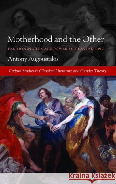 Motherhood and the Other: Fashioning Female Power in Flavian Epic Augoustakis, Antony 9780199584413