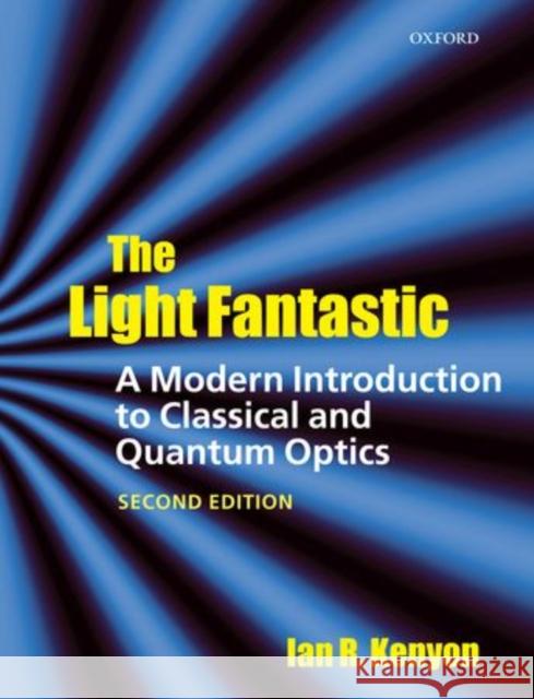 The Light Fantastic: A Modern Introduction to Classical and Quantum Optics Ian Kenyon 9780199584604 0