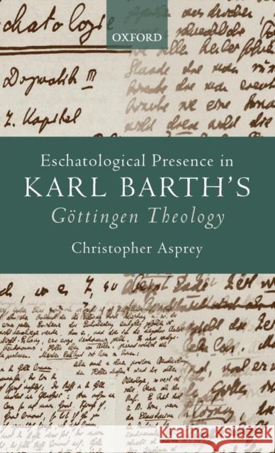 Eschatological Presence in Karl Barth's Gottingen Theology Asprey, Christopher 9780199584703 Oxford University Press