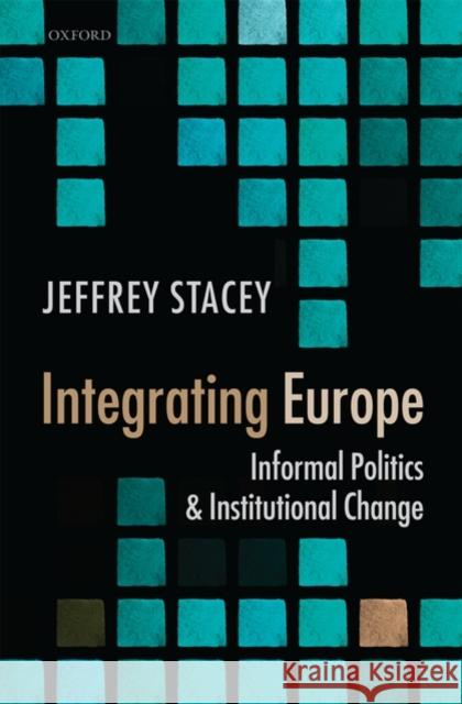 Integrating Europe: Informal Politics and Institutional Change Stacey, Jeffrey 9780199584765 Oxford University Press, USA