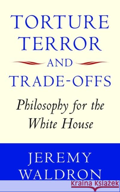 Torture, Terror, and Trade-Offs: Philosophy for the White House Waldron, Jeremy 9780199585045 0