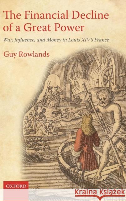 The Financial Decline of a Great Power: War, Influence, and Money in Louis XIV's France Rowlands, Guy 9780199585076 0