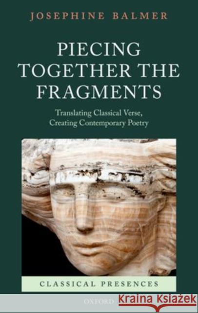 Piecing Together the Fragments: Translating Classical Verse, Creating Contemporary Poetry Balmer, Josephine 9780199585090