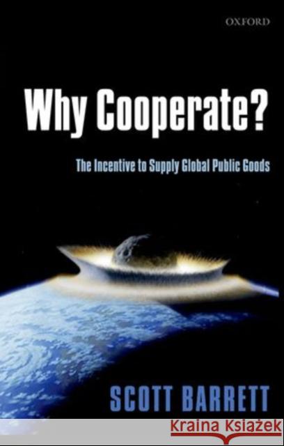 Why Cooperate?: The Incentive to Supply Global Public Goods Barrett, Scott 9780199585212