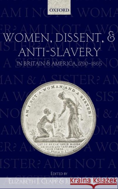 Women, Dissent and Anti-Slavery in Britain and America, 1790-1865 Clapp, Elizabeth J. 9780199585489 0