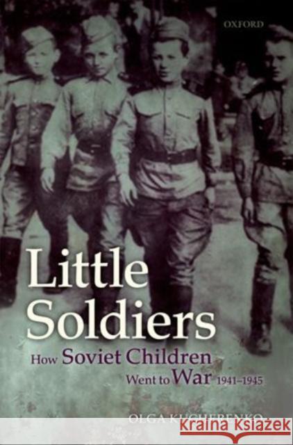 Little Soldiers: How Soviet Children Went to War, 1941-1945 Kucherenko, Olga 9780199585557 Oxford University Press, USA