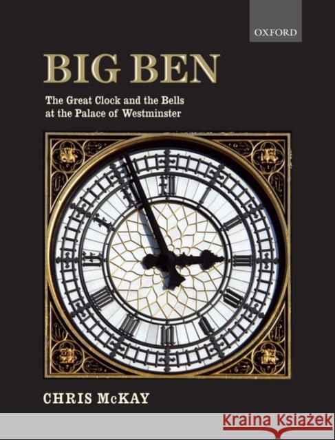 Big Ben: The Great Clock and the Bells at the Palace of Westminster McKay, Chris 9780199585694 OXFORD HIGHER EDUCATION