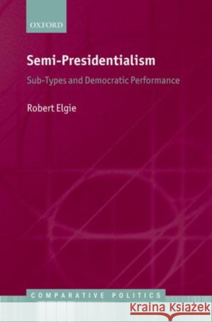 Semi-Presidentialism: Sub-Types and Democratic Performance Elgie, Robert 9780199585984 Oxford University Press, USA