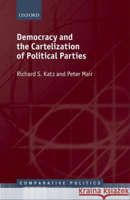 Democracy and the Cartelization of Political Parties Richard S. Katz Peter Mair 9780199586011