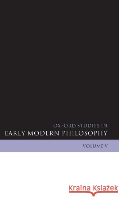 Oxford Studies in Early Modern Philosophy: Volume V Garber, Daniel 9780199586318 Oxford University Press, USA