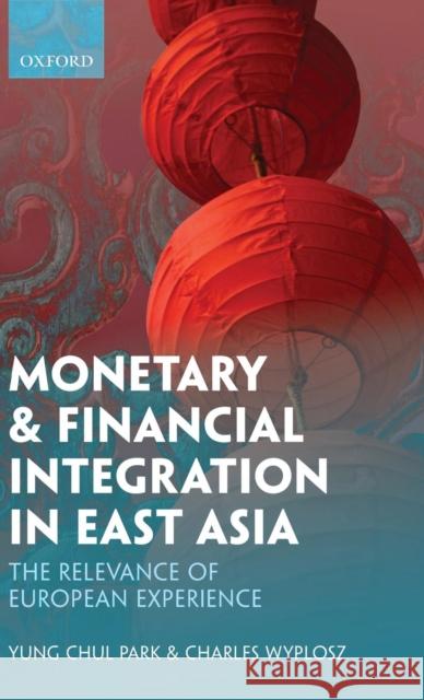 Monetary and Financial Integration in East Asia: The Relevance of European Experience Park, Yung Chul 9780199587124